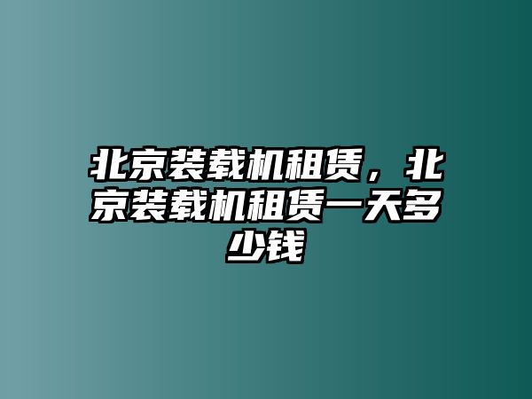 北京裝載機租賃，北京裝載機租賃一天多少錢