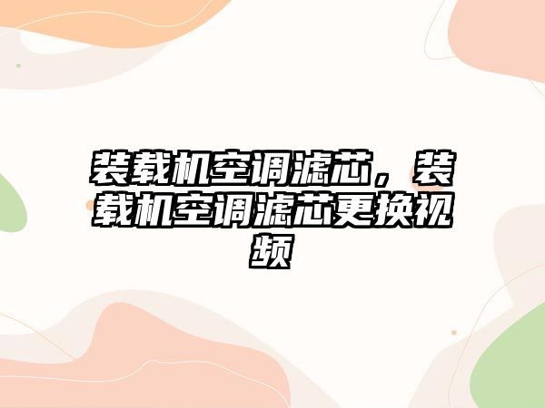 裝載機空調濾芯，裝載機空調濾芯更換視頻