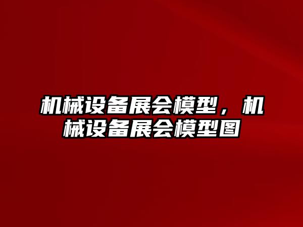 機械設備展會模型，機械設備展會模型圖