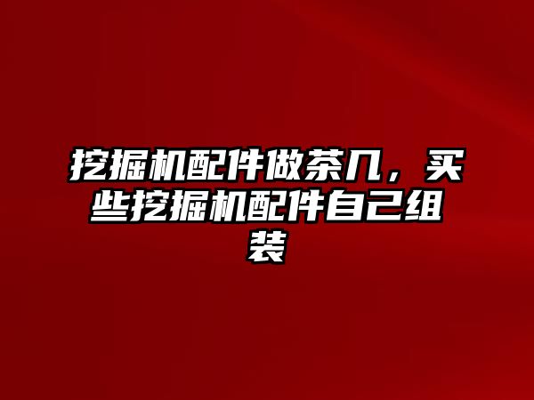 挖掘機配件做茶幾，買些挖掘機配件自己組裝