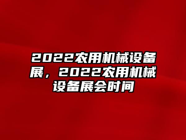 2022農(nóng)用機(jī)械設(shè)備展，2022農(nóng)用機(jī)械設(shè)備展會時間