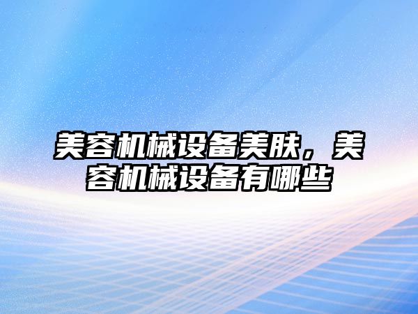 美容機械設(shè)備美膚，美容機械設(shè)備有哪些