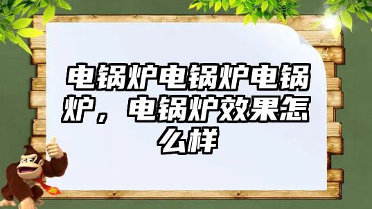 電鍋爐電鍋爐電鍋爐，電鍋爐效果怎么樣