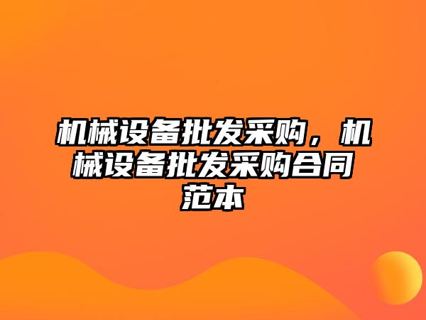 機(jī)械設(shè)備批發(fā)采購，機(jī)械設(shè)備批發(fā)采購合同范本