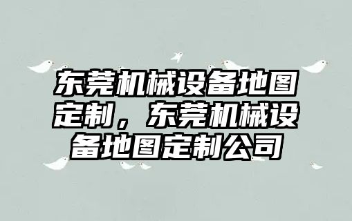 東莞機械設備地圖定制，東莞機械設備地圖定制公司