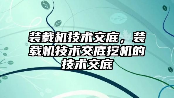 裝載機技術(shù)交底，裝載機技術(shù)交底挖機的技術(shù)交底