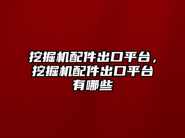 挖掘機(jī)配件出口平臺(tái)，挖掘機(jī)配件出口平臺(tái)有哪些