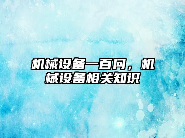 機械設備一百問，機械設備相關知識