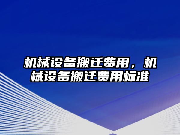 機械設(shè)備搬遷費用，機械設(shè)備搬遷費用標準