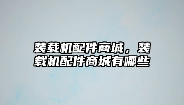 裝載機配件商城，裝載機配件商城有哪些