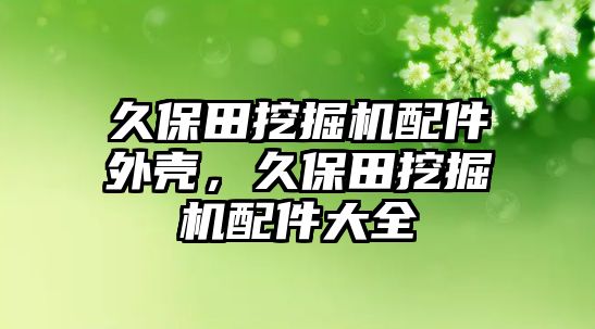 久保田挖掘機配件外殼，久保田挖掘機配件大全