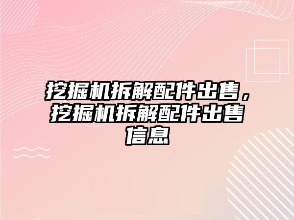 挖掘機(jī)拆解配件出售，挖掘機(jī)拆解配件出售信息