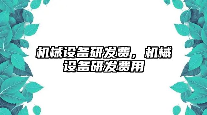 機(jī)械設(shè)備研發(fā)費(fèi)，機(jī)械設(shè)備研發(fā)費(fèi)用