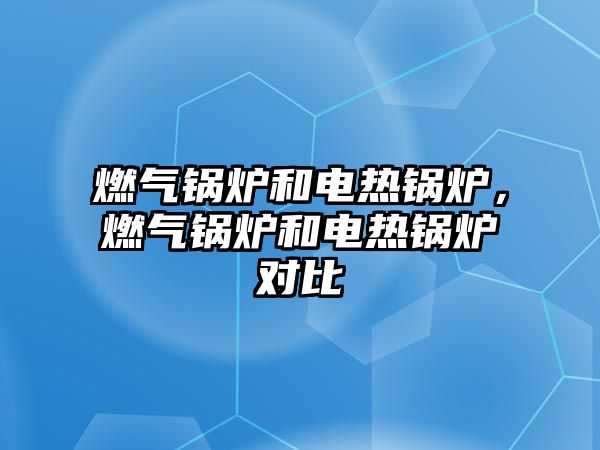 燃氣鍋爐和電熱鍋爐，燃氣鍋爐和電熱鍋爐對比