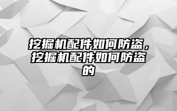 挖掘機(jī)配件如何防盜，挖掘機(jī)配件如何防盜的