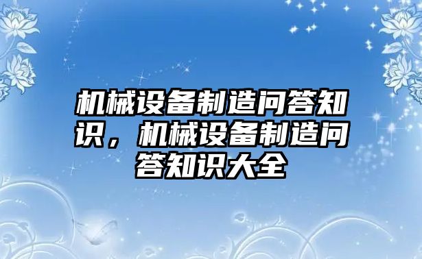 機(jī)械設(shè)備制造問答知識，機(jī)械設(shè)備制造問答知識大全