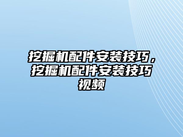 挖掘機配件安裝技巧，挖掘機配件安裝技巧視頻