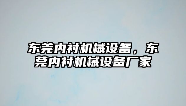 東莞內(nèi)襯機(jī)械設(shè)備，東莞內(nèi)襯機(jī)械設(shè)備廠家