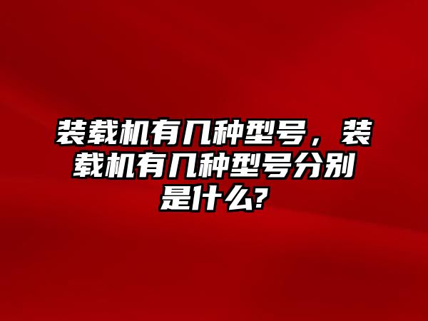 裝載機有幾種型號，裝載機有幾種型號分別是什么?