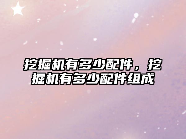 挖掘機(jī)有多少配件，挖掘機(jī)有多少配件組成