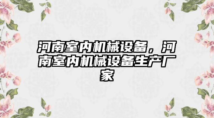 河南室內(nèi)機械設備，河南室內(nèi)機械設備生產(chǎn)廠家