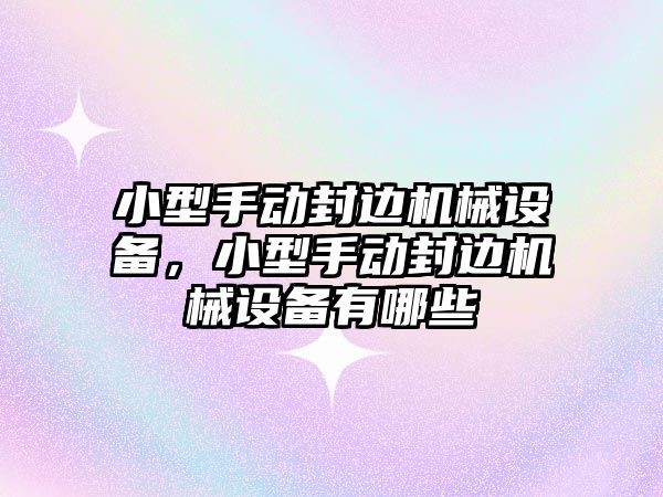 小型手動封邊機械設(shè)備，小型手動封邊機械設(shè)備有哪些