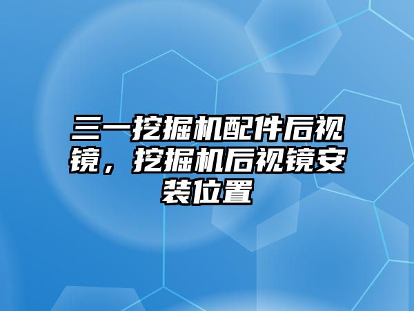 三一挖掘機配件后視鏡，挖掘機后視鏡安裝位置