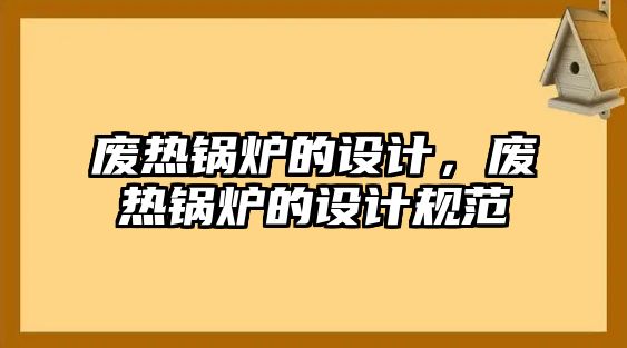 廢熱鍋爐的設(shè)計，廢熱鍋爐的設(shè)計規(guī)范