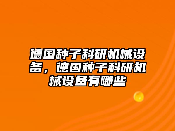 德國種子科研機(jī)械設(shè)備，德國種子科研機(jī)械設(shè)備有哪些