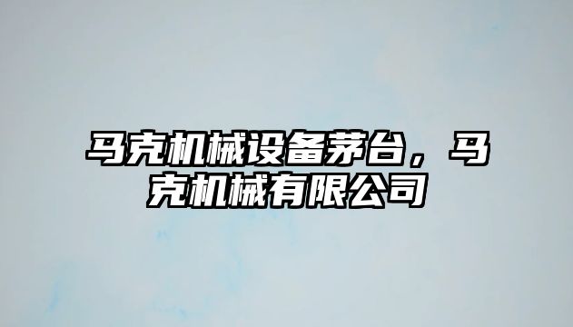 馬克機械設(shè)備茅臺，馬克機械有限公司