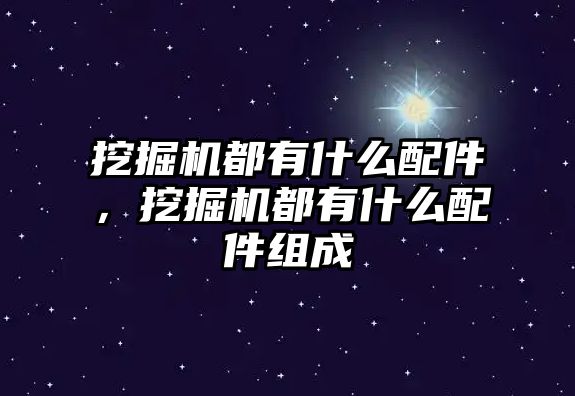 挖掘機都有什么配件，挖掘機都有什么配件組成