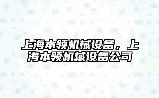 上海本領(lǐng)機(jī)械設(shè)備，上海本領(lǐng)機(jī)械設(shè)備公司