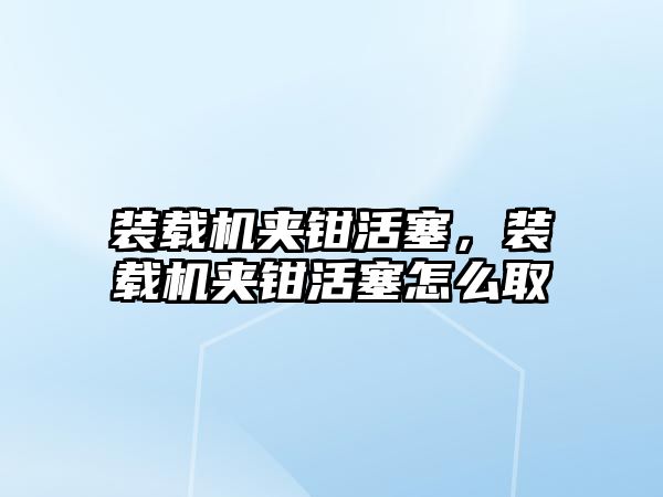 裝載機夾鉗活塞，裝載機夾鉗活塞怎么取