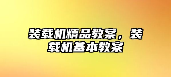 裝載機(jī)精品教案，裝載機(jī)基本教案