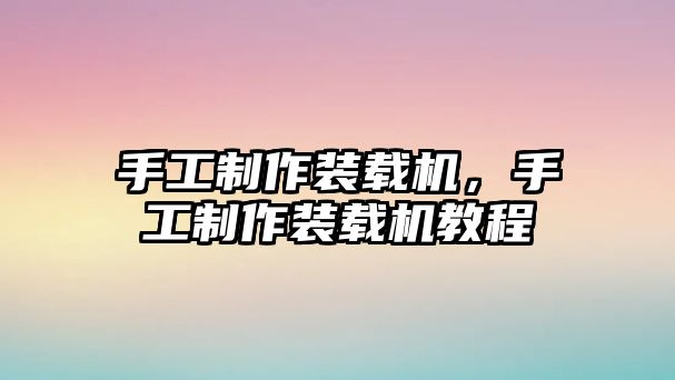 手工制作裝載機，手工制作裝載機教程