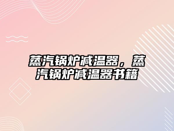 蒸汽鍋爐減溫器，蒸汽鍋爐減溫器書籍