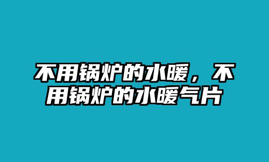 不用鍋爐的水暖，不用鍋爐的水暖氣片