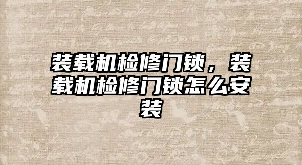 裝載機檢修門鎖，裝載機檢修門鎖怎么安裝