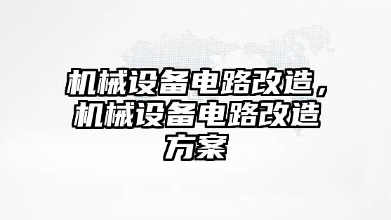 機(jī)械設(shè)備電路改造，機(jī)械設(shè)備電路改造方案