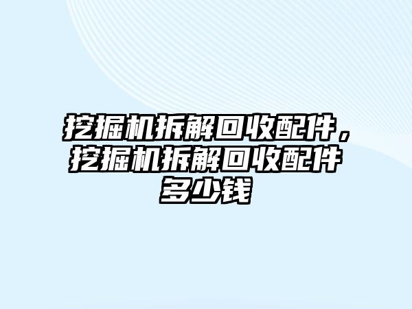 挖掘機拆解回收配件，挖掘機拆解回收配件多少錢