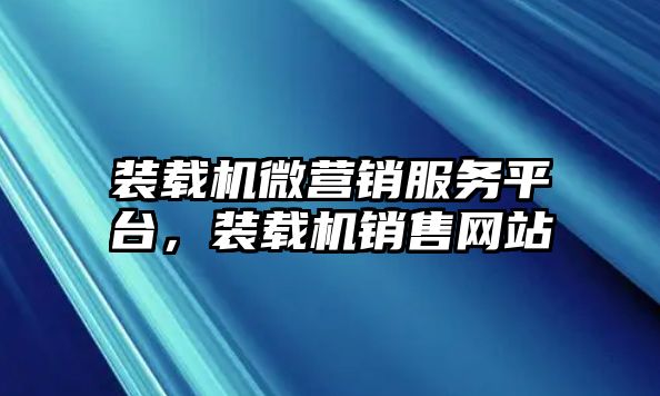 裝載機(jī)微營(yíng)銷服務(wù)平臺(tái)，裝載機(jī)銷售網(wǎng)站