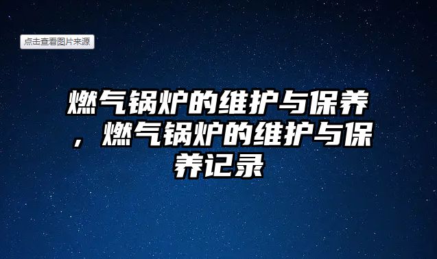 燃氣鍋爐的維護與保養(yǎng)，燃氣鍋爐的維護與保養(yǎng)記錄