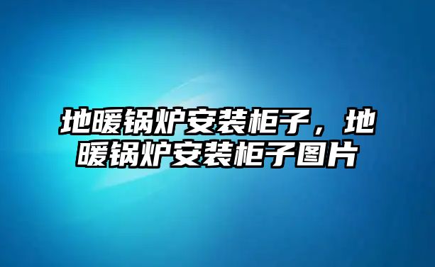 地暖鍋爐安裝柜子，地暖鍋爐安裝柜子圖片