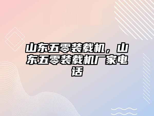 山東五零裝載機，山東五零裝載機廠家電話