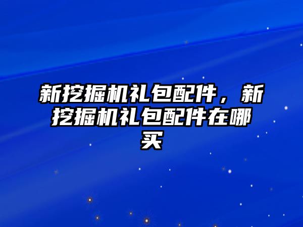 新挖掘機禮包配件，新挖掘機禮包配件在哪買