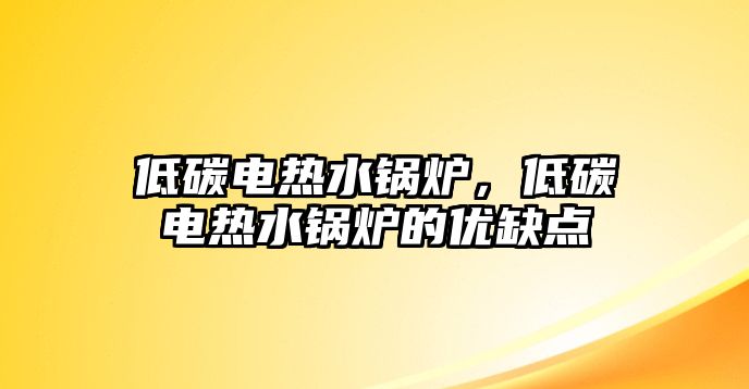 低碳電熱水鍋爐，低碳電熱水鍋爐的優(yōu)缺點(diǎn)