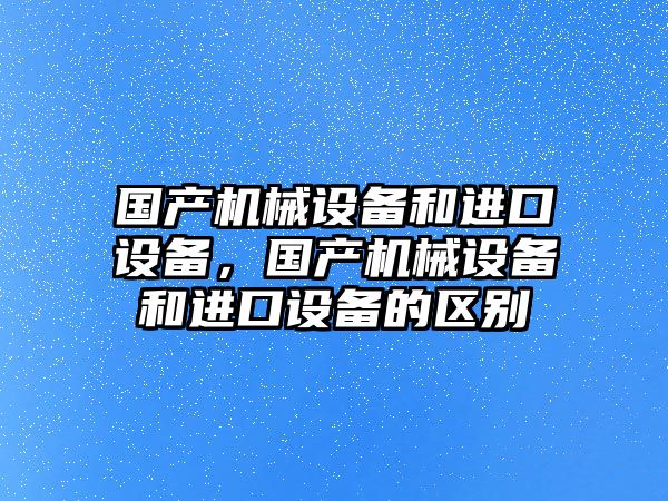 國產機械設備和進口設備，國產機械設備和進口設備的區(qū)別