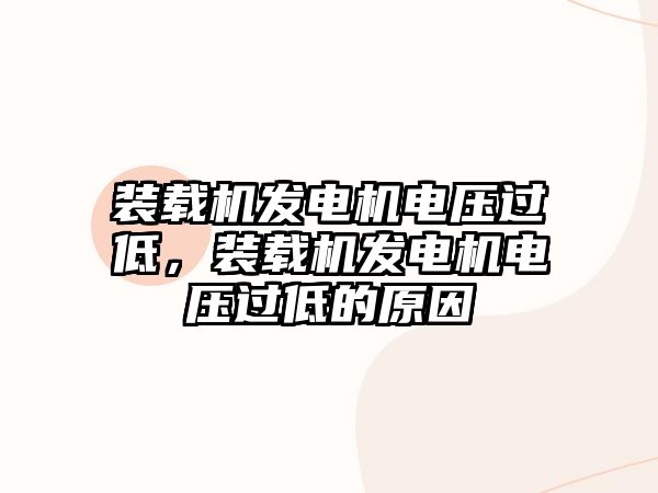 裝載機發(fā)電機電壓過低，裝載機發(fā)電機電壓過低的原因