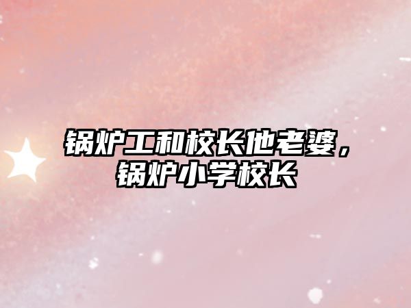 鍋爐工和校長(zhǎng)他老婆，鍋爐小學(xué)校長(zhǎng)