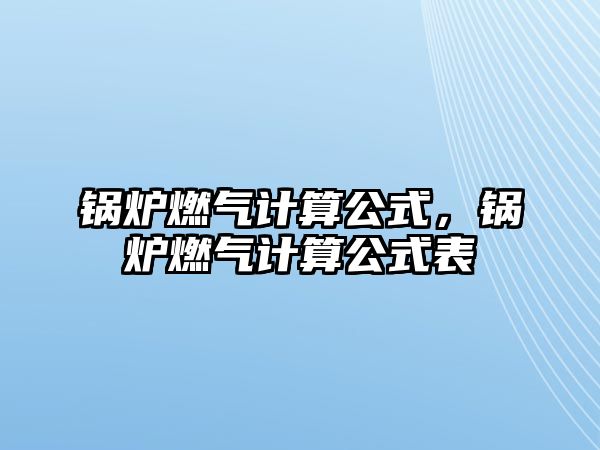 鍋爐燃氣計算公式，鍋爐燃氣計算公式表